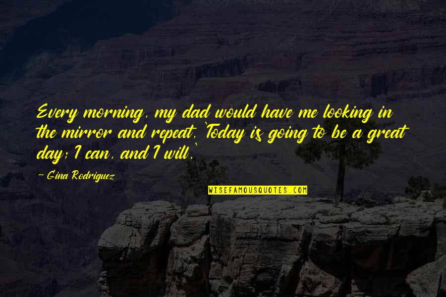 Its A Great Morning Quotes By Gina Rodriguez: Every morning, my dad would have me looking