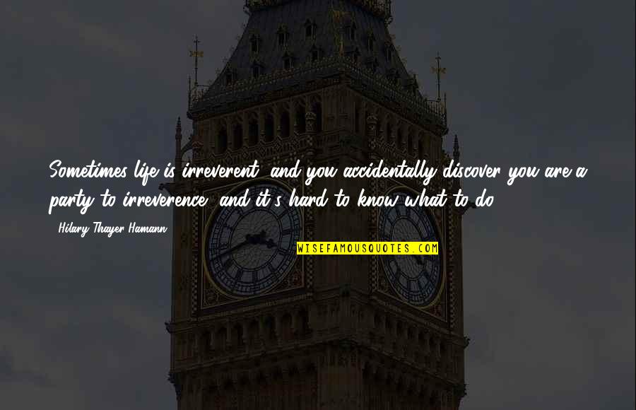 It's A Hard Life Quotes By Hilary Thayer Hamann: Sometimes life is irreverent, and you accidentally discover It's A Hard Life Quotes By Hilary Thayer Hamann: Sometimes life is irreverent, and you accidentally discover