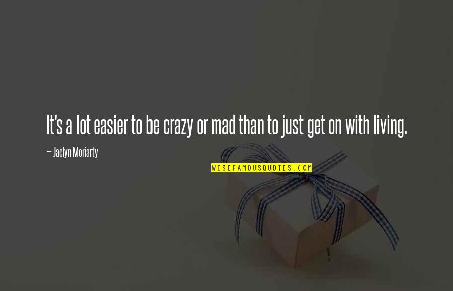 It's A Hard Life Quotes By Jaclyn Moriarty: It's a lot easier to be crazy or It's A Hard Life Quotes By Jaclyn Moriarty: It's a lot easier to be crazy or