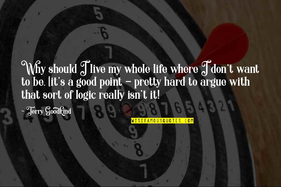 It's A Hard Life Quotes By Terry Goodkind: Why should I live my whole life where It's A Hard Life Quotes By Terry Goodkind: Why should I live my whole life where