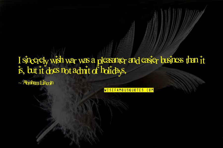 It's A Holiday Quotes By Abraham Lincoln: I sincerely wish war was a pleasanter and