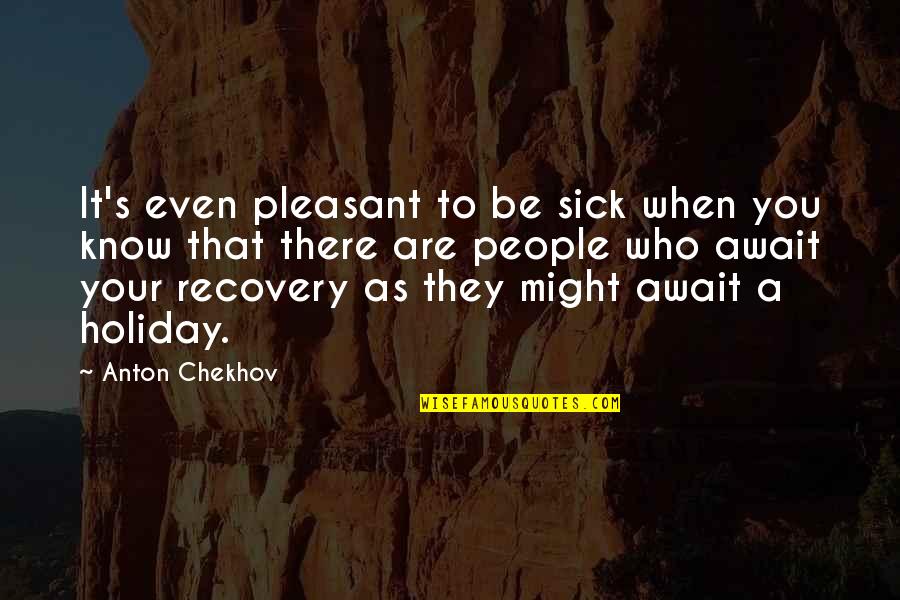 It's A Holiday Quotes By Anton Chekhov: It's even pleasant to be sick when you