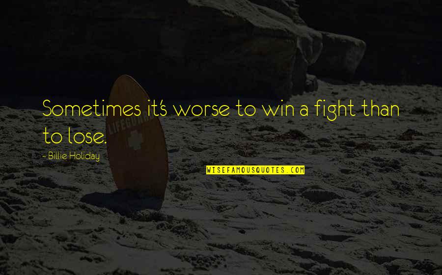 It's A Holiday Quotes By Billie Holiday: Sometimes it's worse to win a fight than