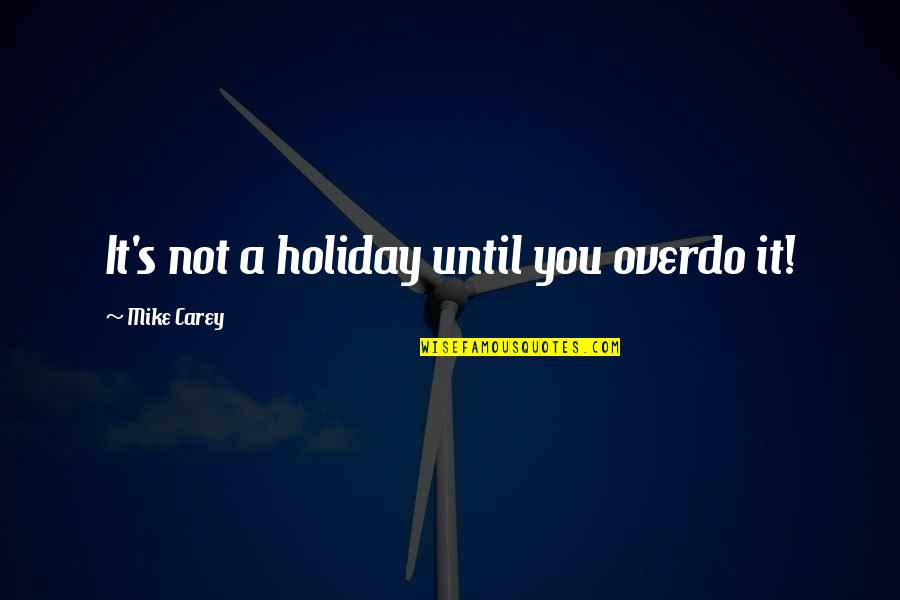 It's A Holiday Quotes By Mike Carey: It's not a holiday until you overdo it!