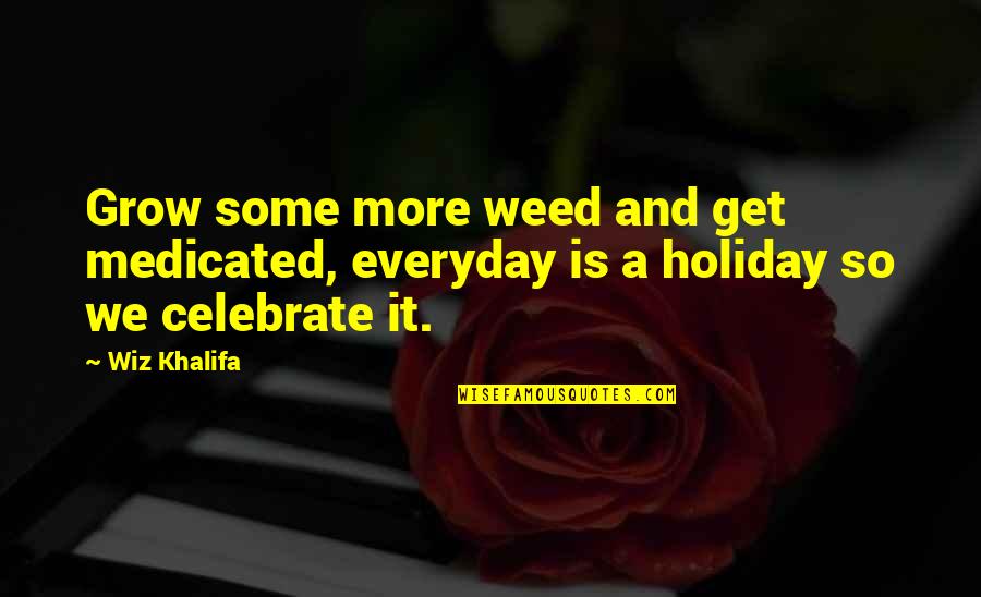 It's A Holiday Quotes By Wiz Khalifa: Grow some more weed and get medicated, everyday