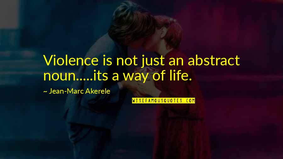 Its A Life Quotes By Jean-Marc Akerele: Violence is not just an abstract noun.....its a Its A Life Quotes By Jean-Marc Akerele: Violence is not just an abstract noun.....its a