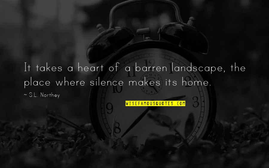 Its A Life Quotes By S.L. Northey: It takes a heart of a barren landscape,