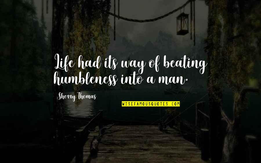 Its A Life Quotes By Sherry Thomas: Life had its way of beating humbleness into Its A Life Quotes By Sherry Thomas: Life had its way of beating humbleness into