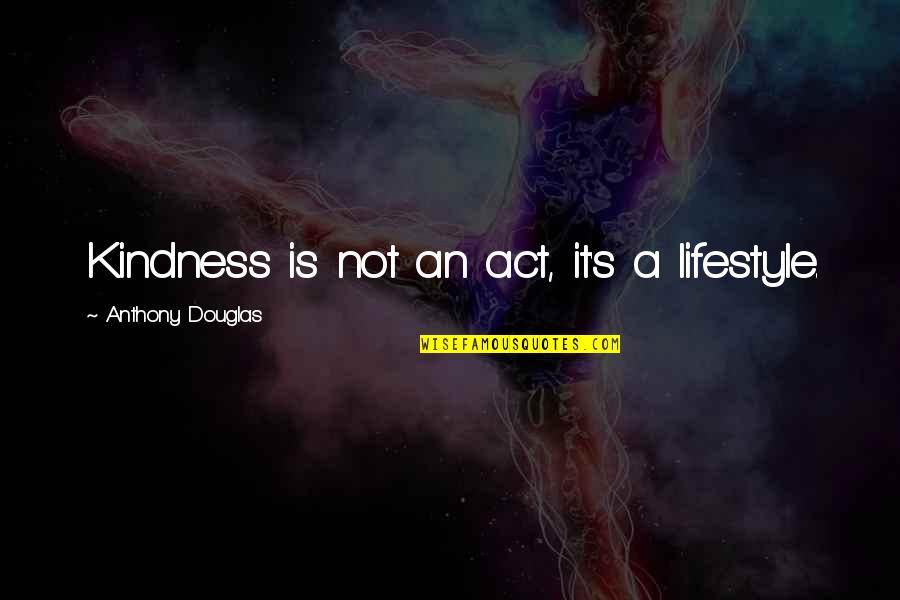It's A Lifestyle Quotes By Anthony Douglas: Kindness is not an act, it's a lifestyle.
