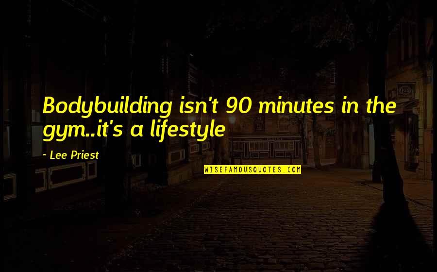 It's A Lifestyle Quotes By Lee Priest: Bodybuilding isn't 90 minutes in the gym..it's a