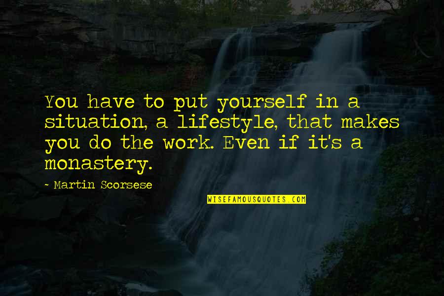 It's A Lifestyle Quotes By Martin Scorsese: You have to put yourself in a situation,