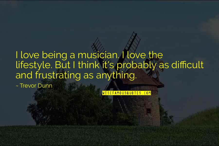 It's A Lifestyle Quotes By Trevor Dunn: I love being a musician. I love the