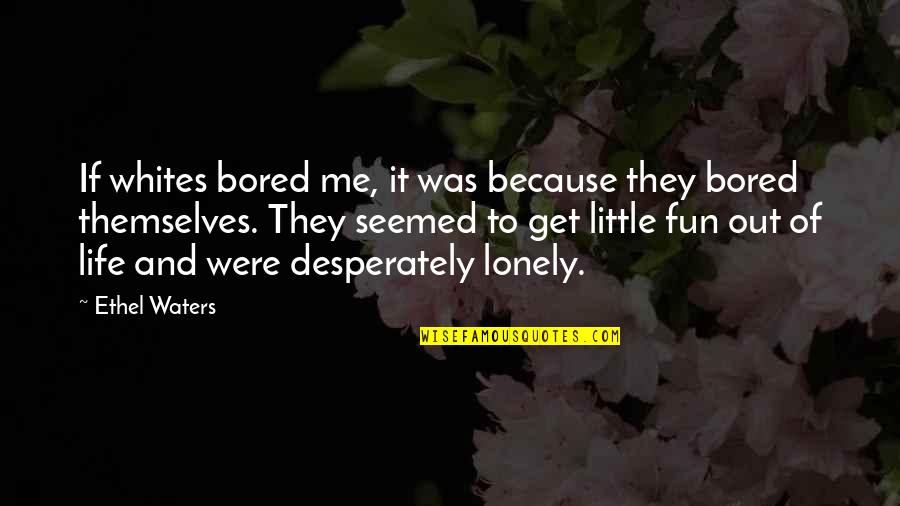 It's A Lonely Life Quotes By Ethel Waters: If whites bored me, it was because they