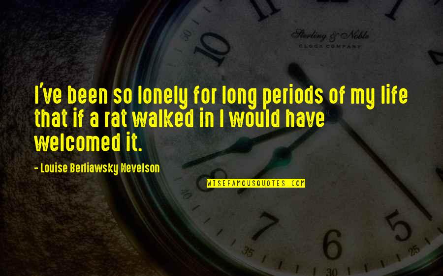 It's A Lonely Life Quotes By Louise Berliawsky Nevelson: I've been so lonely for long periods of It's A Lonely Life Quotes By Louise Berliawsky Nevelson: I've been so lonely for long periods of