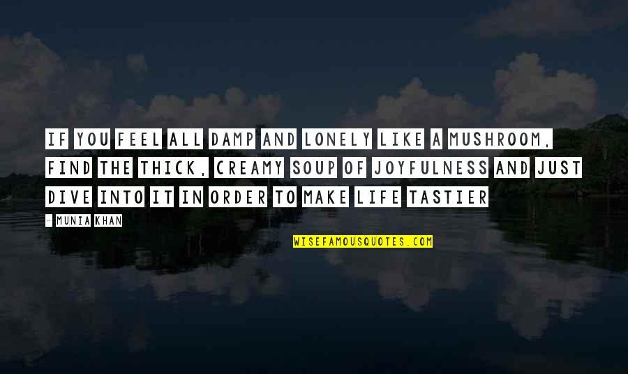 It's A Lonely Life Quotes By Munia Khan: If you feel all damp and lonely like It's A Lonely Life Quotes By Munia Khan: If you feel all damp and lonely like