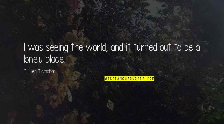 It's A Lonely Life Quotes By Tyler Mcmahon: I was seeing the world, and it turned