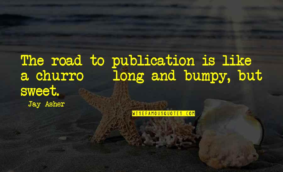 Its A Long Road Quotes By Jay Asher: The road to publication is like a churro