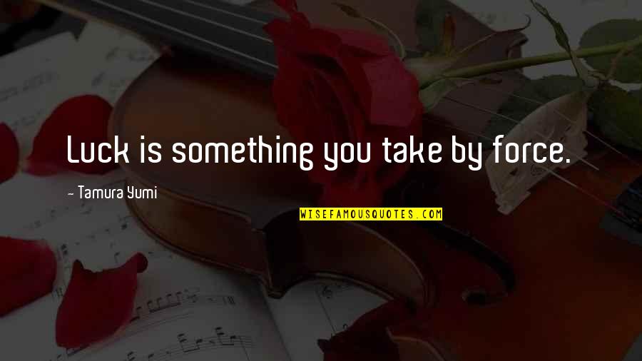 Its A Mans World Quotes By Tamura Yumi: Luck is something you take by force. Its A Mans World Quotes By Tamura Yumi: Luck is something you take by force.