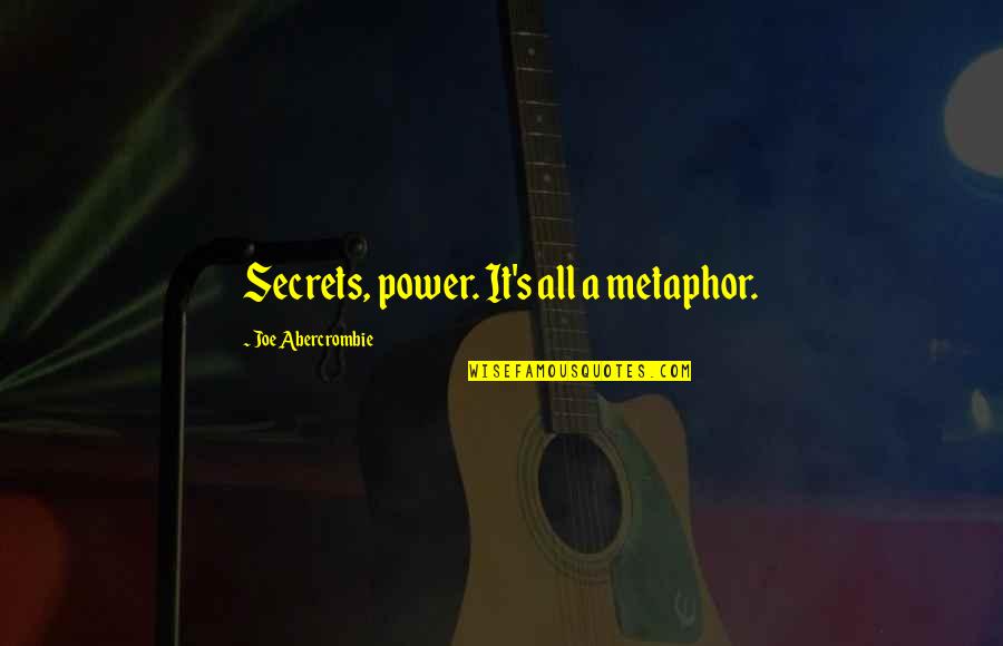 It's A Metaphor Quotes By Joe Abercrombie: Secrets, power. It's all a metaphor.