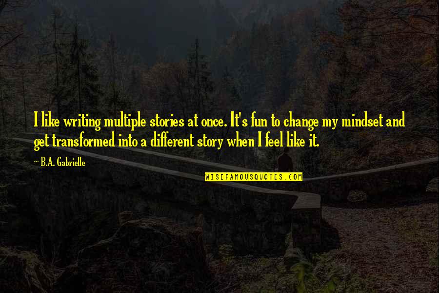 Its A Mindset Quote Quotes By B.A. Gabrielle: I like writing multiple stories at once. It's