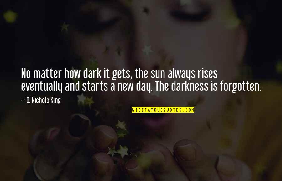 It's A New Day Quotes By D. Nichole King: No matter how dark it gets, the sun