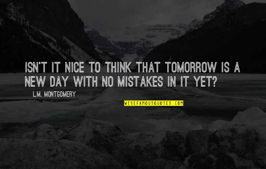 It's A New Day Quotes By L.M. Montgomery: Isn't it nice to think that tomorrow is