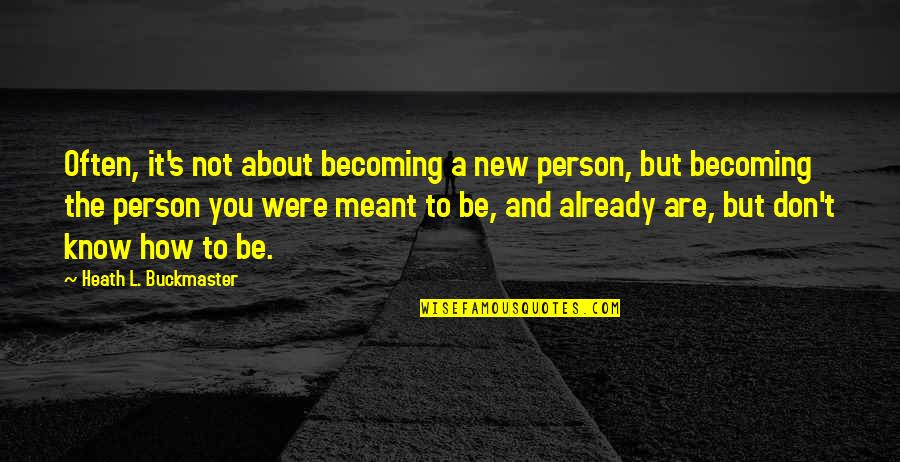 It's A New Life Quotes By Heath L. Buckmaster: Often, it's not about becoming a new person,