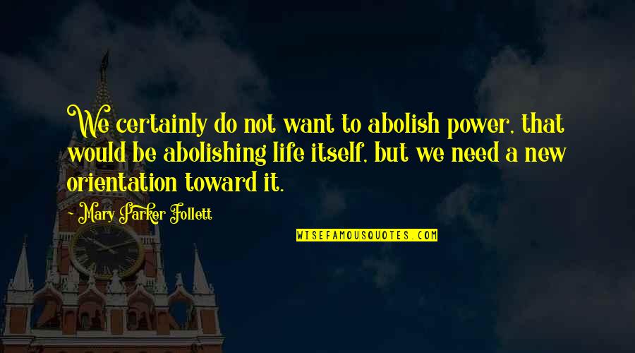 It's A New Life Quotes By Mary Parker Follett: We certainly do not want to abolish power,