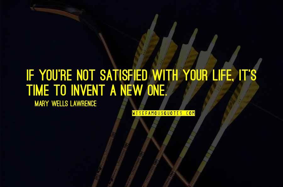 It's A New Life Quotes By Mary Wells Lawrence: If you're not satisfied with your life, it's