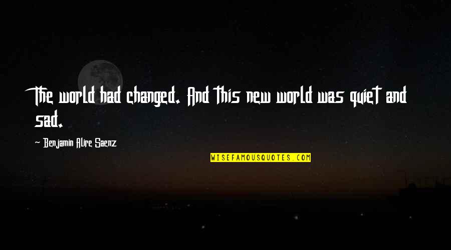 Its A Sad World Quotes By Benjamin Alire Saenz: The world had changed. And this new world Its A Sad World Quotes By Benjamin Alire Saenz: The world had changed. And this new world