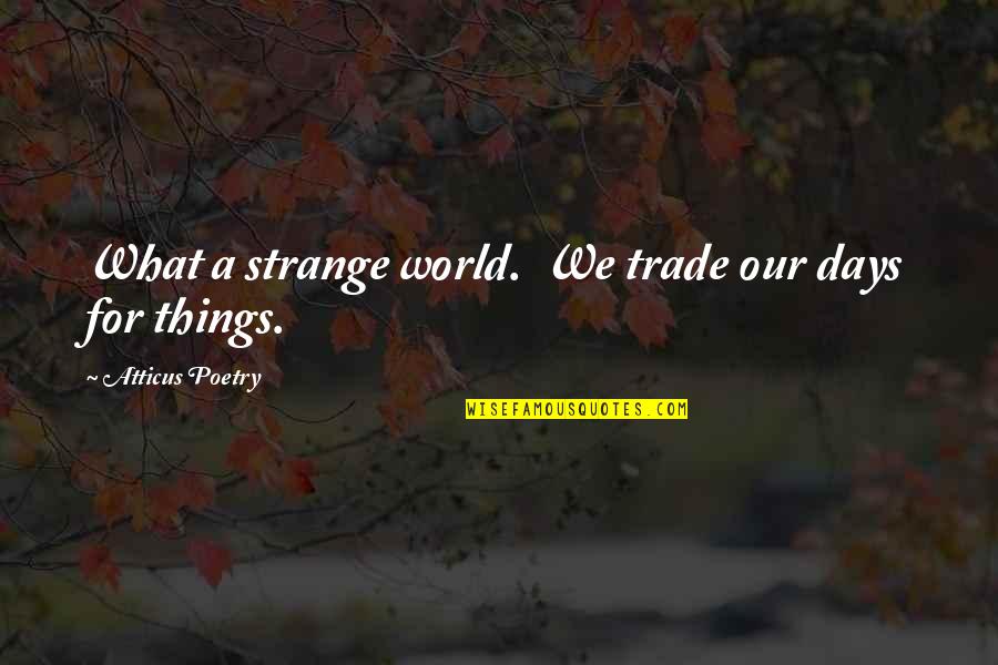 Its A Strange World Quotes By Atticus Poetry: What a strange world. We trade our days