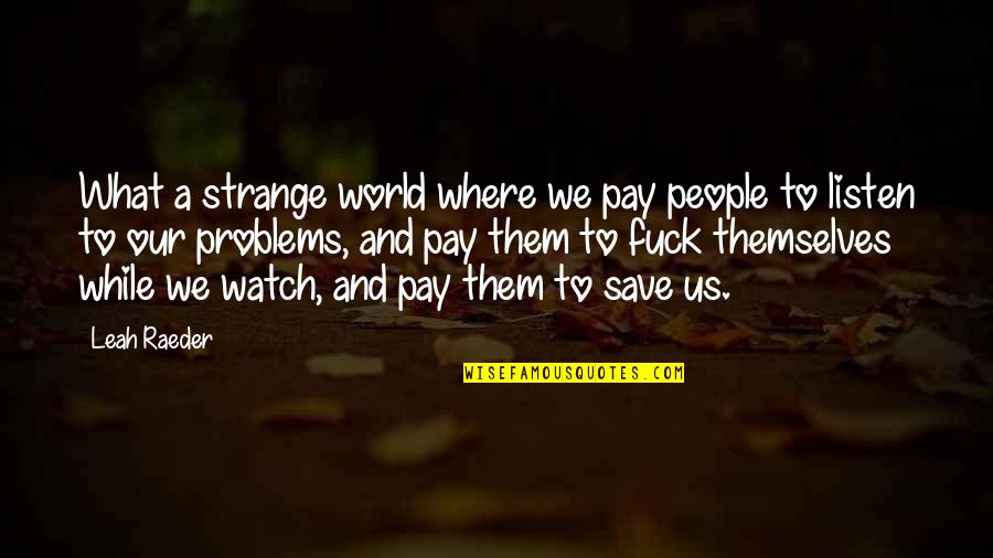Its A Strange World Quotes By Leah Raeder: What a strange world where we pay people