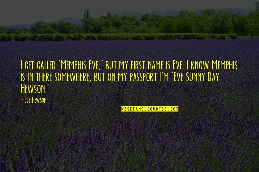 Its A Sunny Day Quotes By Eve Hewson: I get called 'Memphis Eve,' but my first Its A Sunny Day Quotes By Eve Hewson: I get called 'Memphis Eve,' but my first
