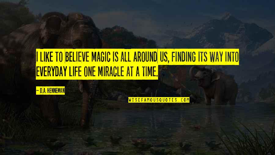 Its A Way Of Life Quotes By D.A. Henneman: I like to believe magic is all around Its A Way Of Life Quotes By D.A. Henneman: I like to believe magic is all around