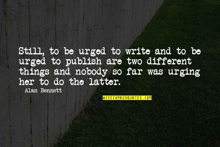 Its A Wonderful Life Ending Quote Quotes By Alan Bennett: Still, to be urged to write and to Its A Wonderful Life Ending Quote Quotes By Alan Bennett: Still, to be urged to write and to