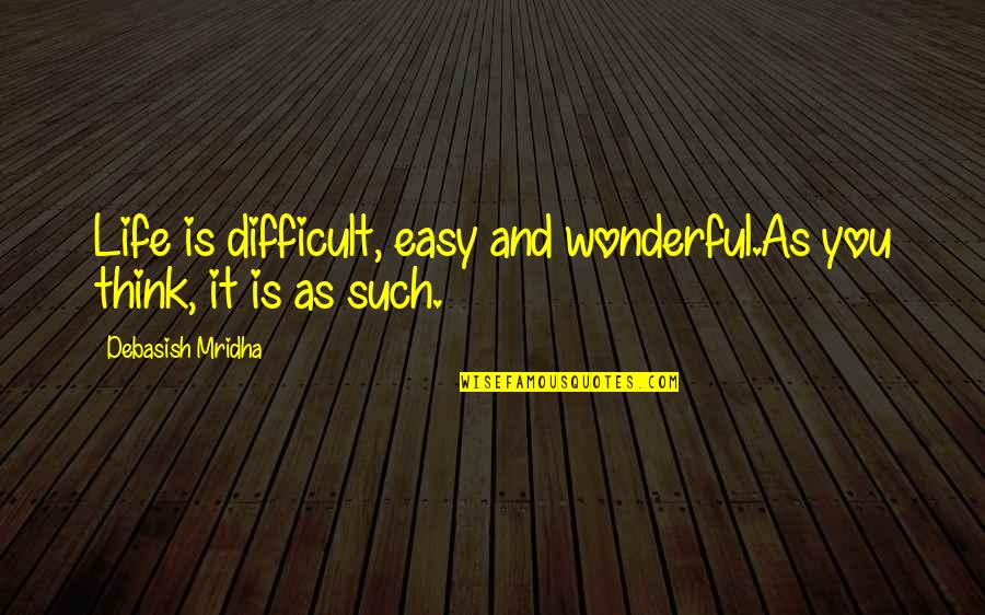 Its A Wonderful Life Love Quotes By Debasish Mridha: Life is difficult, easy and wonderful.As you think, Its A Wonderful Life Love Quotes By Debasish Mridha: Life is difficult, easy and wonderful.As you think,