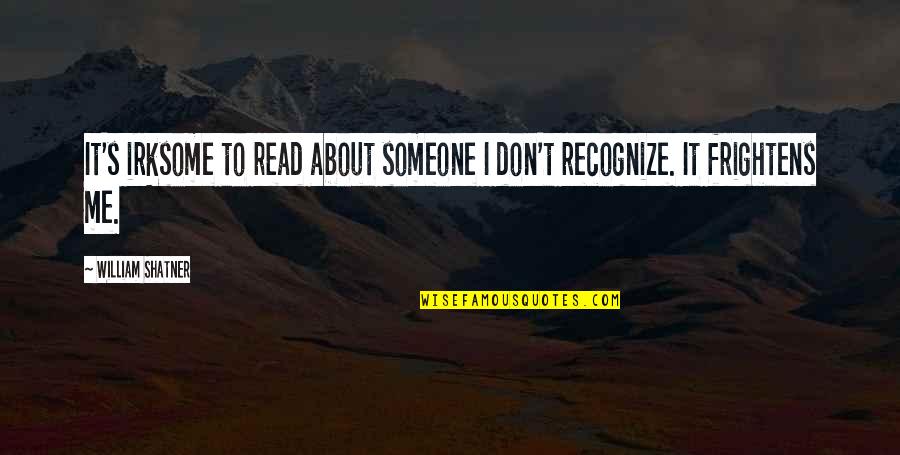 Its About Me Now Quotes By William Shatner: It's irksome to read about someone I don't Its About Me Now Quotes By William Shatner: It's irksome to read about someone I don't