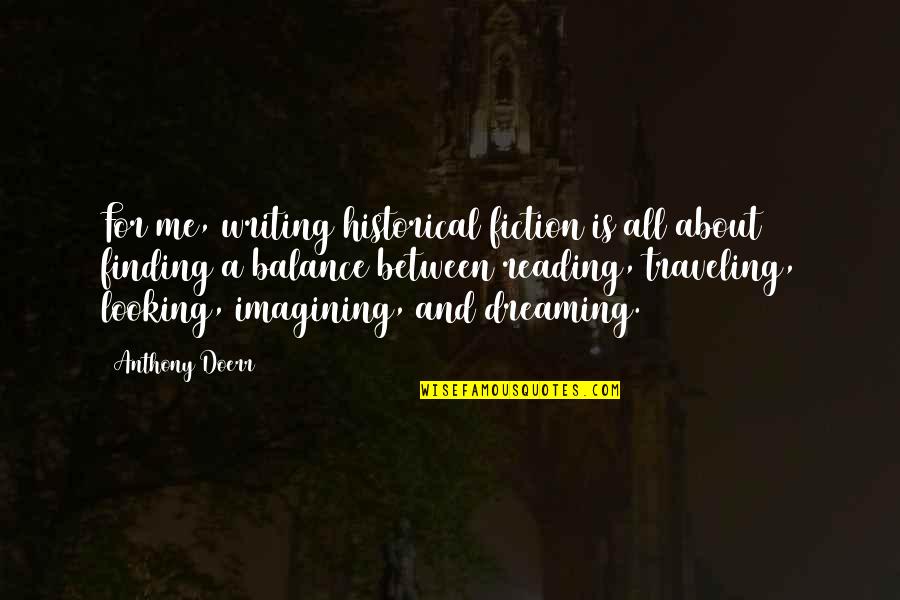 It's All About Balance Quotes By Anthony Doerr: For me, writing historical fiction is all about