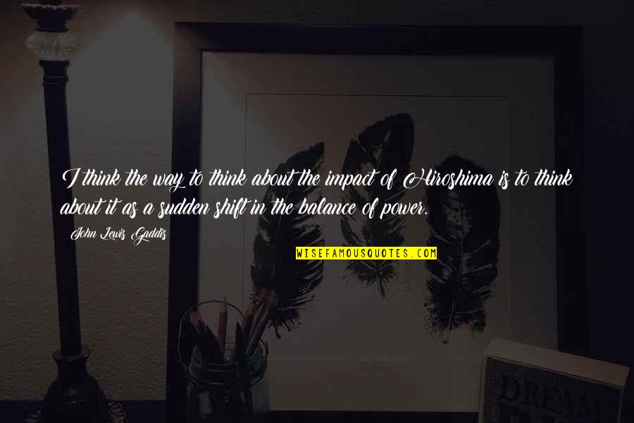 It's All About Balance Quotes By John Lewis Gaddis: I think the way to think about the