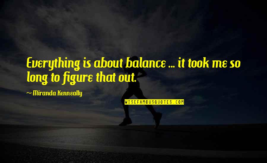 It's All About Balance Quotes By Miranda Kenneally: Everything is about balance ... it took me