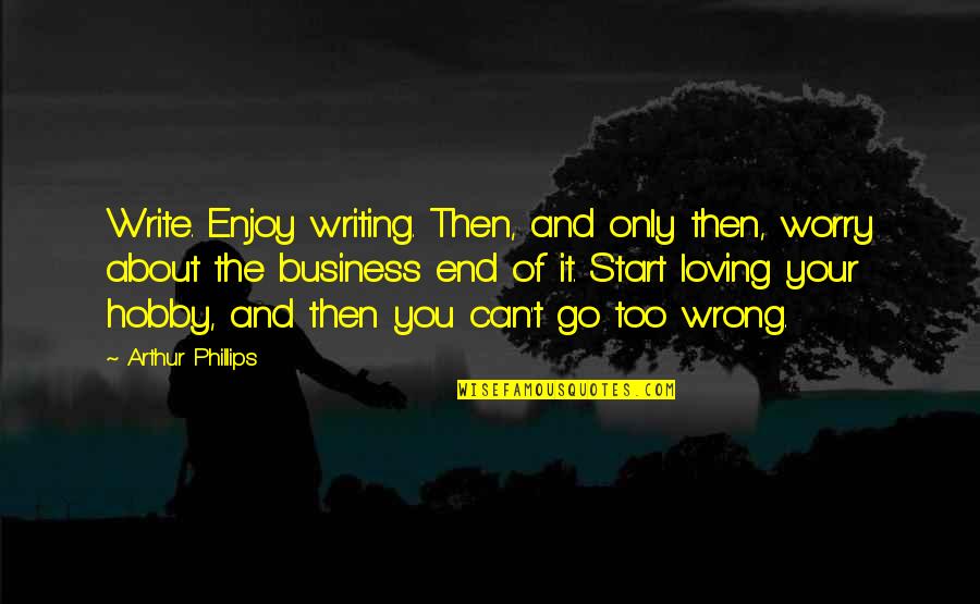 Its All About Business Quotes By Arthur Phillips: Write. Enjoy writing. Then, and only then, worry