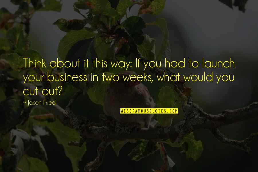 Its All About Business Quotes By Jason Fried: Think about it this way: If you had Its All About Business Quotes By Jason Fried: Think about it this way: If you had