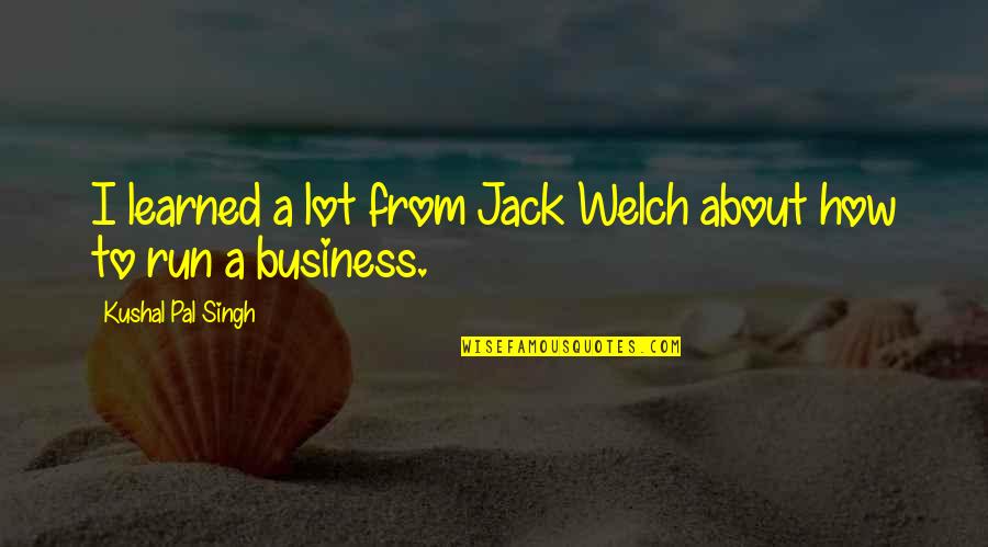 Its All About Business Quotes By Kushal Pal Singh: I learned a lot from Jack Welch about