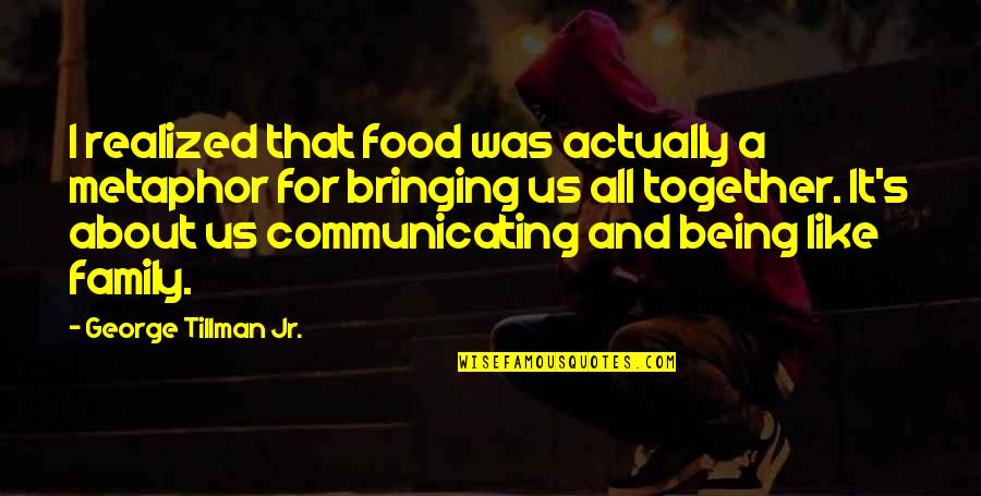 It's All About Family Quotes By George Tillman Jr.: I realized that food was actually a metaphor It's All About Family Quotes By George Tillman Jr.: I realized that food was actually a metaphor