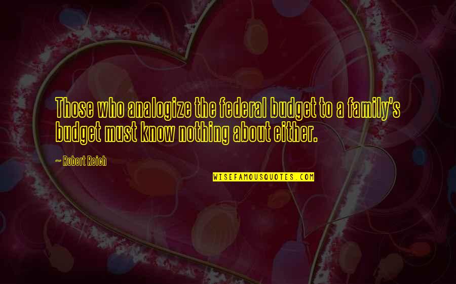 It's All About Family Quotes By Robert Reich: Those who analogize the federal budget to a It's All About Family Quotes By Robert Reich: Those who analogize the federal budget to a