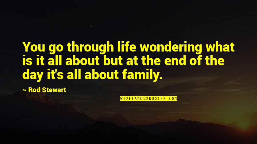 It's All About Family Quotes By Rod Stewart: You go through life wondering what is it It's All About Family Quotes By Rod Stewart: You go through life wondering what is it