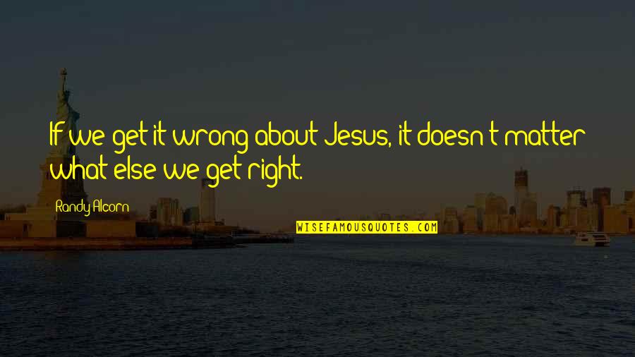 Its All About Jesus Quotes By Randy Alcorn: If we get it wrong about Jesus, it