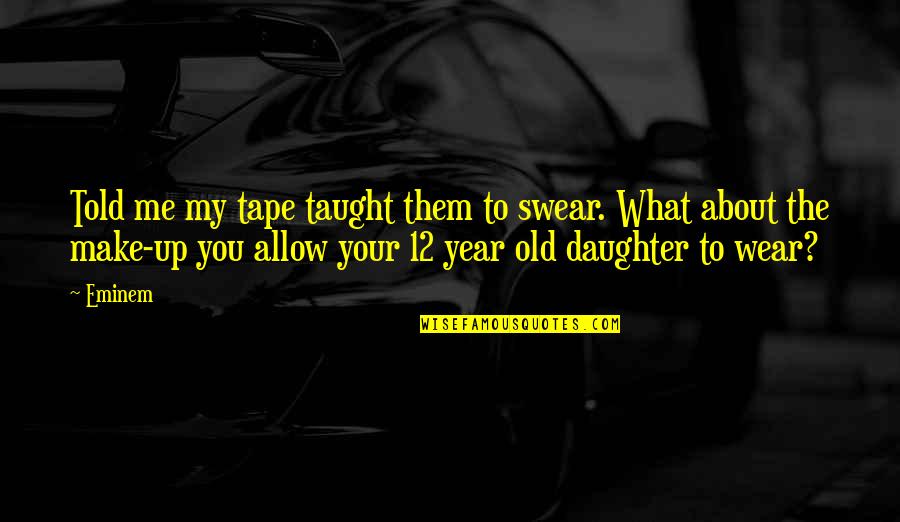 It's All About Me And My Daughter Quotes By Eminem: Told me my tape taught them to swear.