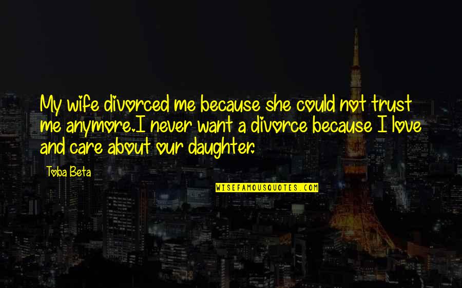 It's All About Me And My Daughter Quotes By Toba Beta: My wife divorced me because she could not
