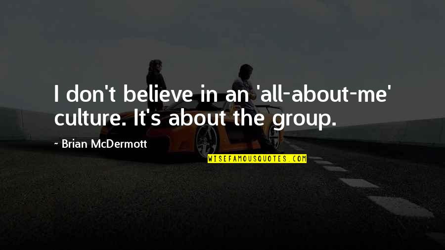 It's All About Me Quotes By Brian McDermott: I don't believe in an 'all-about-me' culture. It's